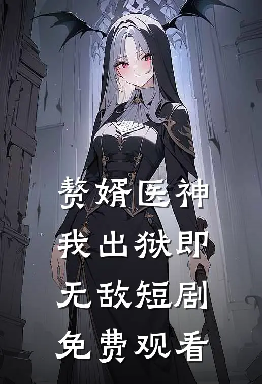 赘婿医神我出狱即无敌短剧免费观看
