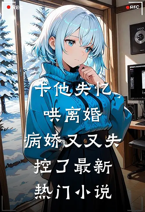 卡他失忆哄离婚，病娇又又失控了最新热门小说