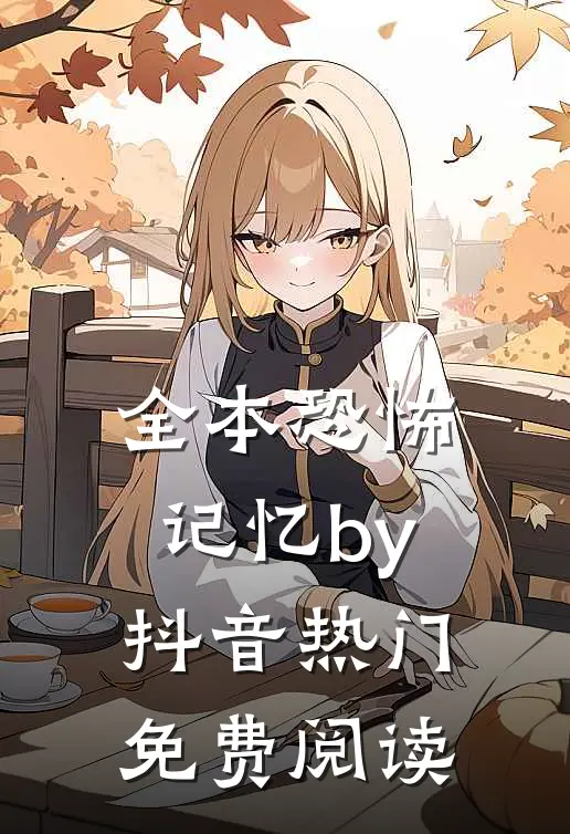全本恐怖记忆by抖音热门免费阅读