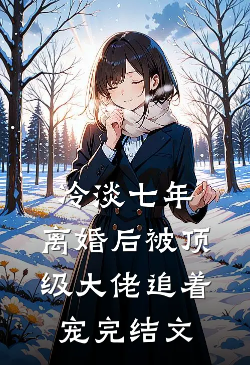 冷淡七年，离婚后被顶级大佬追着宠完结文