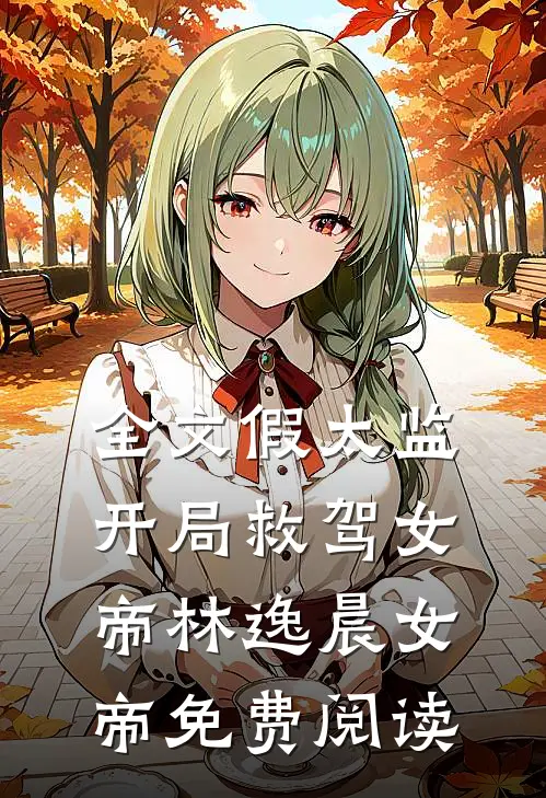 全文假太监开局救驾女帝林逸晨女帝免费阅读