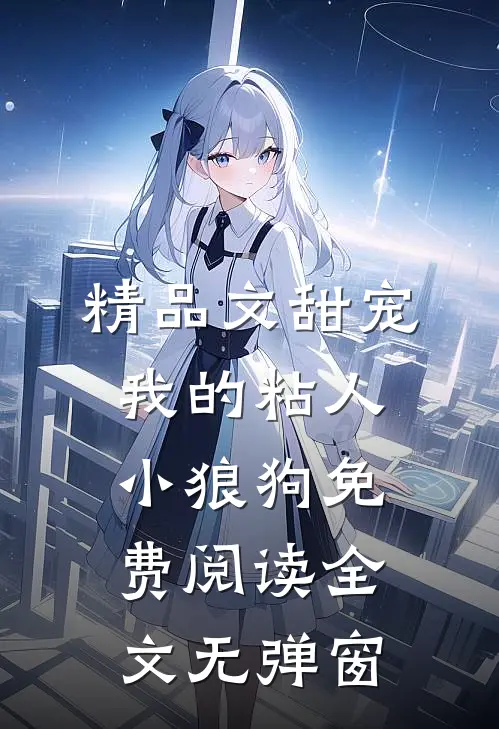 精品文甜宠我的粘人小狼狗免费阅读全文无弹窗