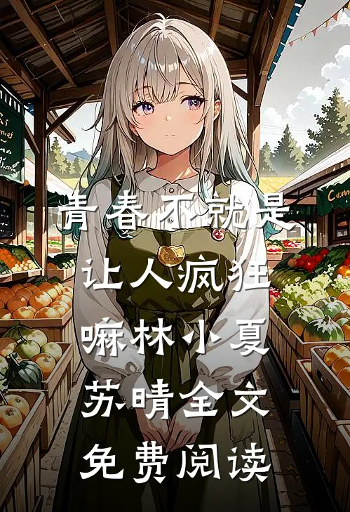 青春不就是让人疯狂嘛林小夏苏晴全文免费阅读