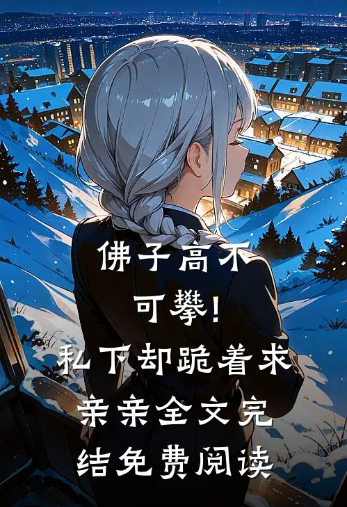 佛子高不可攀!私下却跪着求亲亲全文完结免费阅读