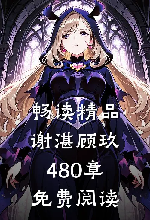 畅读精品谢湛顾玖480章免费阅读