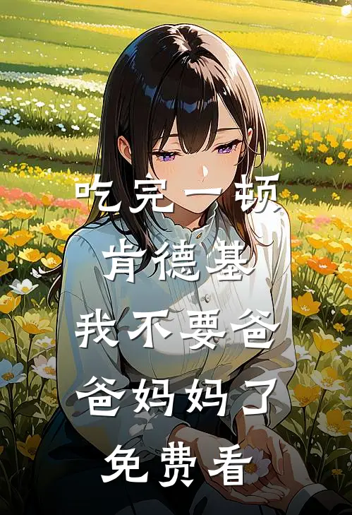 吃完一顿肯德基，我不要爸爸妈妈了免费看