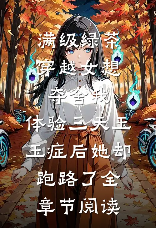 满级绿茶穿越女想夺舍我，体验三天玉玉症后她却跑路了全章节阅读