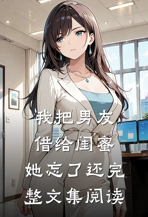 我把男友借给闺蜜，她忘了还完整文集阅读