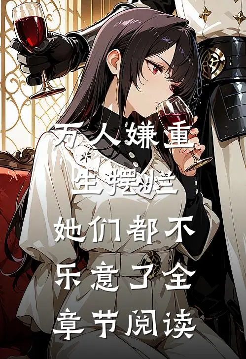 万人嫌重生摆烂,她们都不乐意了全章节阅读