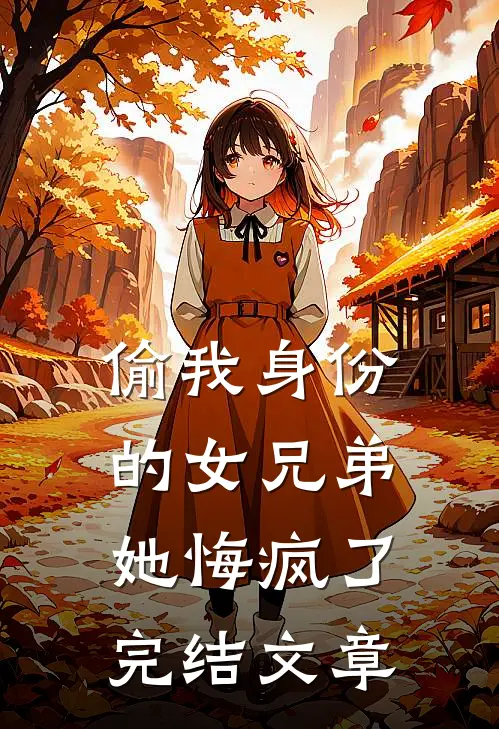 偷我身份的女兄弟她悔疯了完结文章