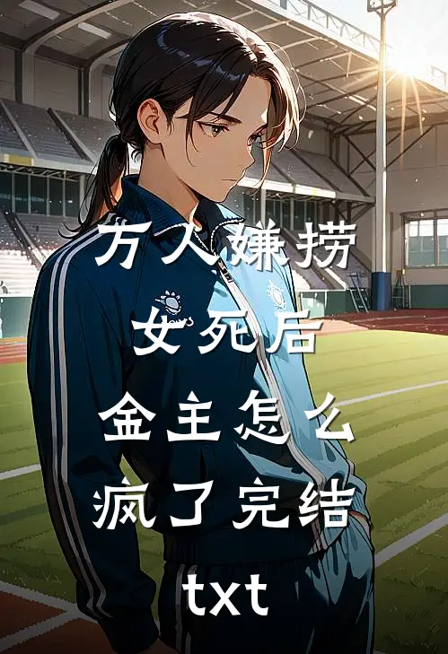 万人嫌捞女死后，金主怎么疯了完结txt