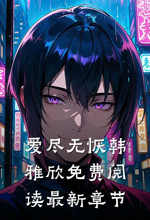 爱尽无恹韩雅欣免费阅读最新章节