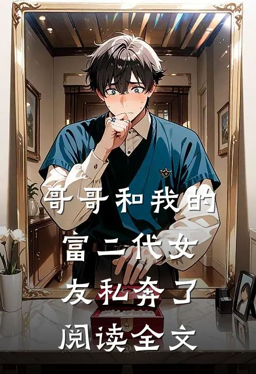 哥哥和我的富二代女友私奔了阅读全文