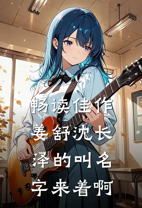 畅读佳作姜舒沈长泽的叫名字来着啊