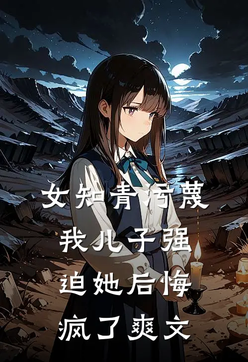 女知青污蔑我儿子强迫她后悔疯了爽文