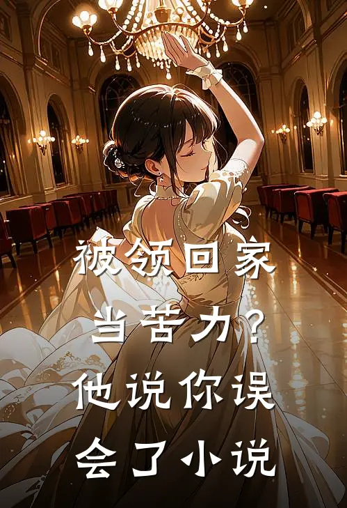 被领回家当苦力？他说：你误会了小说
