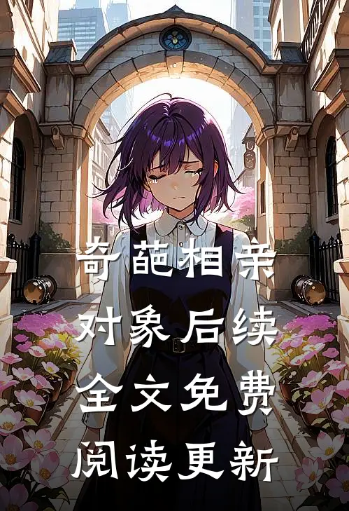 奇葩相亲对象后续全文免费阅读更新