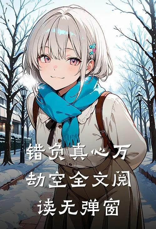 错负真心万劫空全文阅读无弹窗