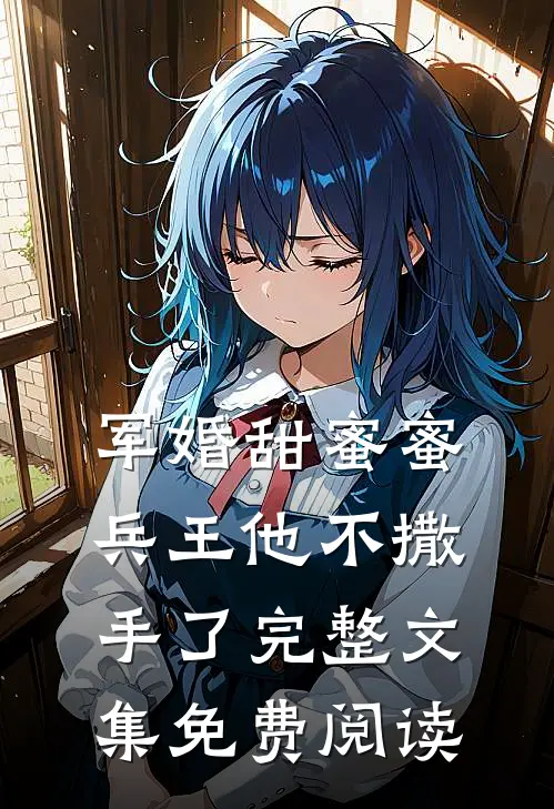 军婚甜蜜蜜,兵王他不撒手了完整文集免费阅读