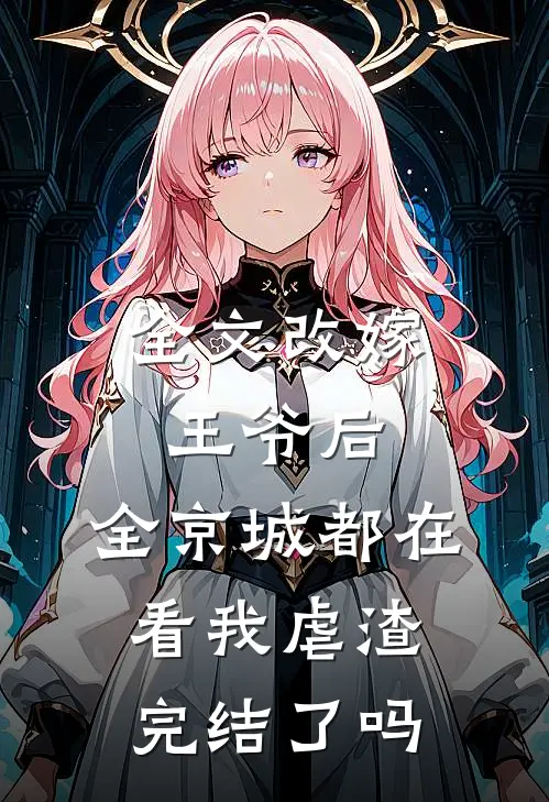 全文改嫁王爷后,全京城都在看我虐渣完结了吗