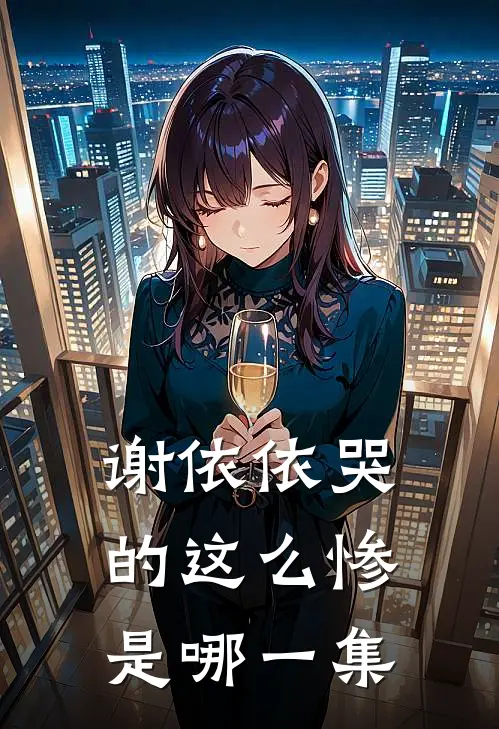 谢依依哭的这么惨是哪一集