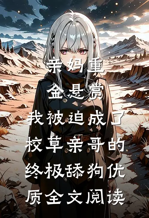 亲妈重金悬赏，我被迫成了校草亲哥的终极舔狗优质全文阅读