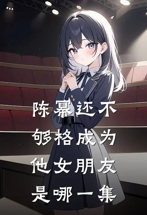 陈幂还不够格成为他女朋友是哪一集