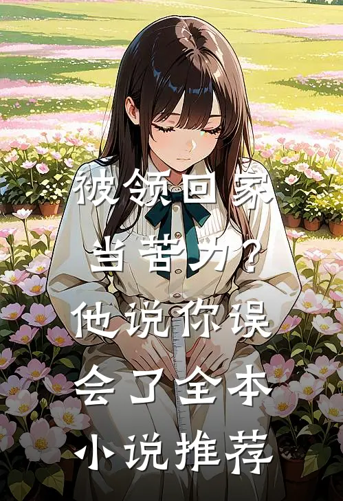被领回家当苦力？他说：你误会了全本小说推荐