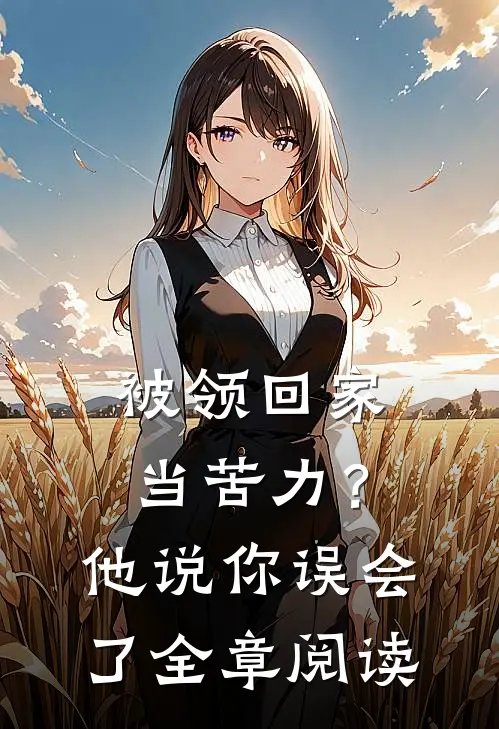 被领回家当苦力？他说：你误会了全章阅读