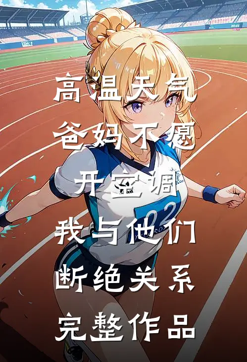 高温天气爸妈不愿开空调，我与他们断绝关系完整作品