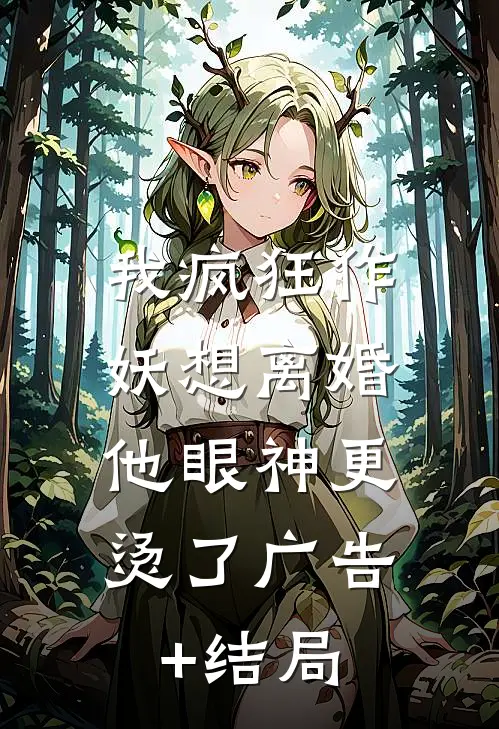 我疯狂作妖想离婚，他眼神更烫了广告+结局