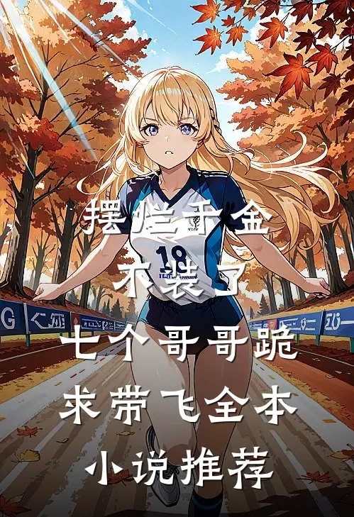 摆烂千金不装了，七个哥哥跪求带飞全本小说推荐