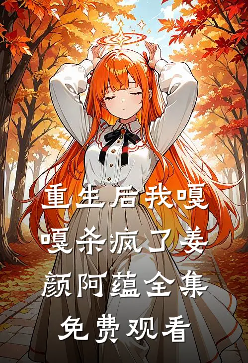 重生后我嘎嘎杀疯了姜颜阿蕴 全集免费观看