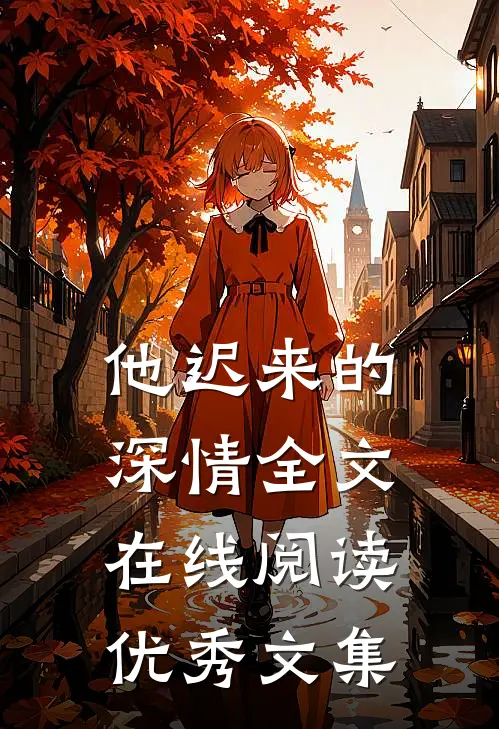 他迟来的深情全文在线阅读优秀文集