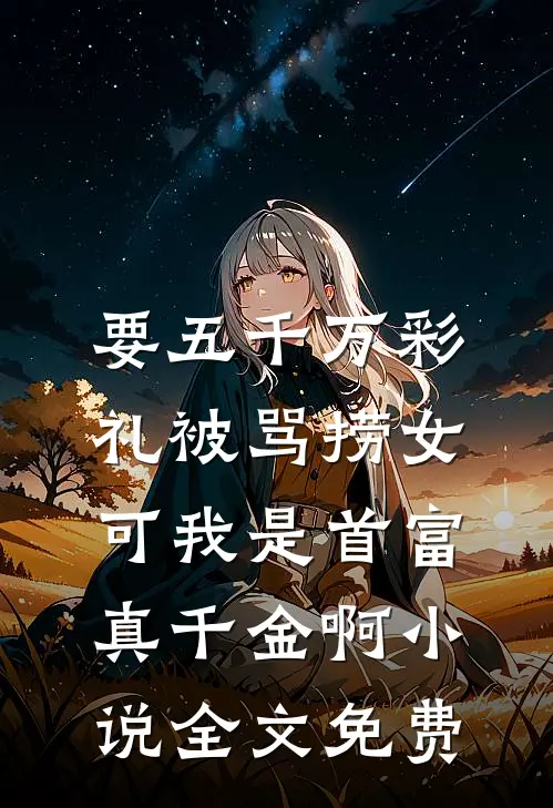 要五千万彩礼被骂捞女，可我是首富真千金啊小说全文免费