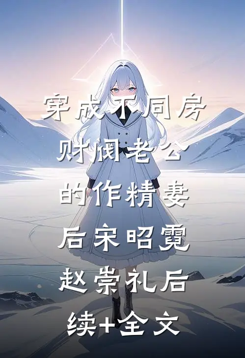 穿成不同房财阀老公的作精妻后宋昭霓赵崇礼后续+全文