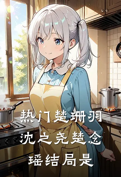 热门楚珊羽沈之尧楚念瑶结局是