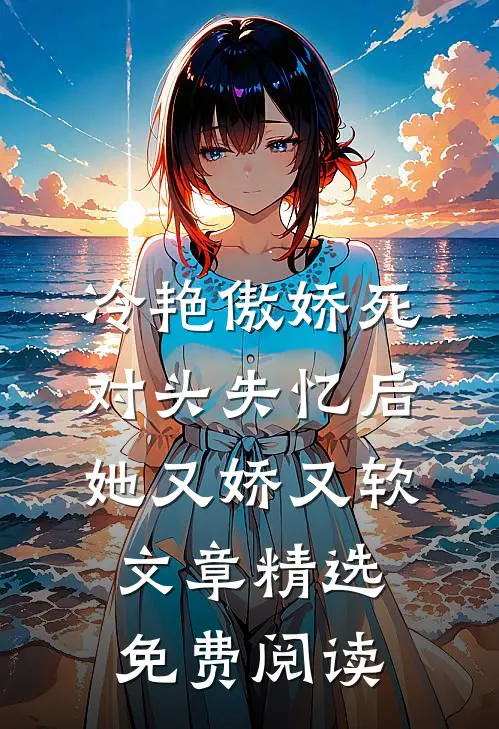 冷艳傲娇死对头失忆后她又娇又软文章精选免费阅读