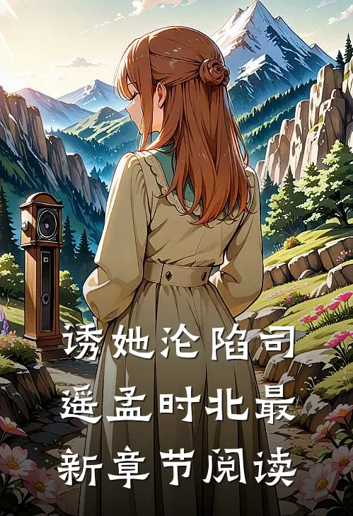 诱她沦陷司遥孟时北最新章节阅读