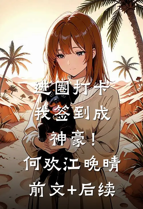 进圈打卡，我签到成神豪！何欢江晚晴前文+后续