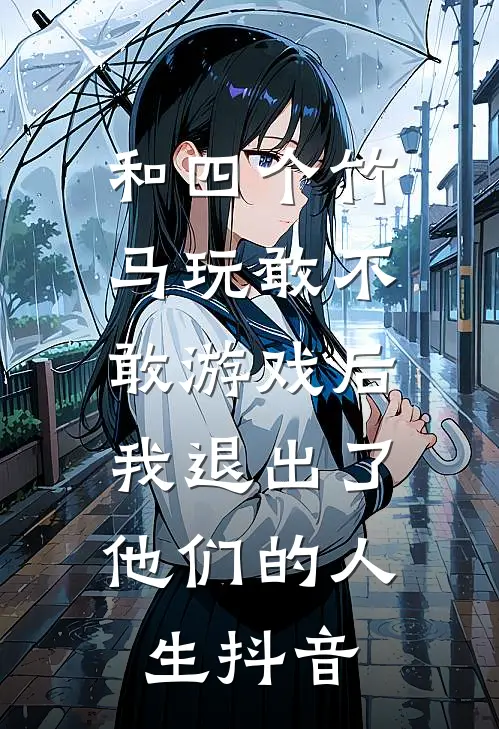 和四个竹马玩敢不敢游戏后，我退出了他们的人生抖音