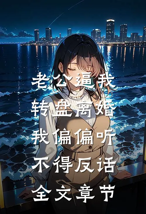 老公逼我转盘离婚，我偏偏听不得反话全文章节