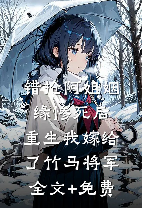 错抢阿姐姻缘惨死后，重生我嫁给了竹马将军全文+免费