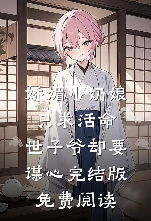 娇媚小奶娘只求活命，世子爷却要谋心完结版免费阅读