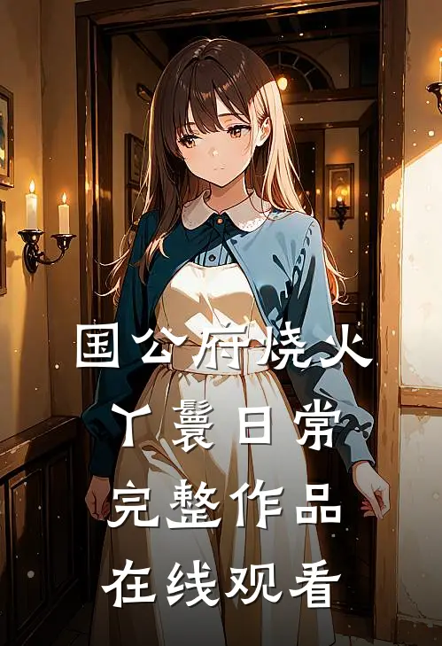 国公府烧火丫鬟日常完整作品在线观看