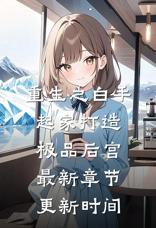 重生之白手起家打造极品后宫最新章节更新时间