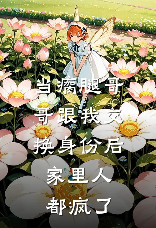 当瘸腿哥哥跟我交换身份后，家里人都疯了