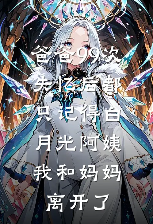 爸爸99次失忆后都只记得白月光阿姨，我和妈妈离开了