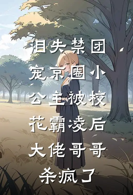 泪失禁团宠京圈小公主被校花霸凌后，大佬哥哥杀疯了