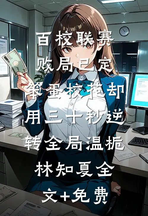 百校联赛败局已定，笨蛋校花却用三十秒逆转全局温栀林知夏全文+免费